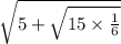 \sqrt{5 +  \sqrt{15 \times  \frac{1}{6} } }