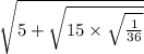 \sqrt{5 +  \sqrt{15 \times  \sqrt{ \frac{1}{36} } } }