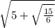 \sqrt{5 +  \sqrt{ \frac{15}{6} } }
