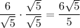 $\frac{6}{\sqrt{5} }\cdot \frac{\sqrt{5} }{\sqrt{5} }=\frac{6\sqrt{5} }{5}   $