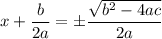 x + \dfrac{b}{2a} = \pm \dfrac{\sqrt{b^2 - 4ac}}{2a}