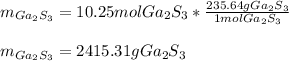 m_{Ga_2S_3}=10.25mol Ga_2S_3*\frac{235.64gGa_2S_3}{1molGa_2S_3} \\\\m_{Ga_2S_3}=2415.31gGa_2S_3