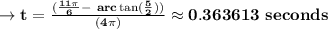 \to \bold{t = \frac{(\frac{11\pi}{6} - \ arc \tan(\frac{5}{2})) }{(4\pi)} \approx 0.363613 \ seconds}