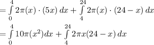 =\int\limits^4_0 {2\pi(x) \cdot(5x)} \, dx +\int\limits^{24}_4 {2\pi(x) \cdot(24-x)} \, dx \\\\=\int\limits^4_0 {10\pi(x^2) dx +\int\limits^{24}_4 {2\pi x(24-x)} \, dx