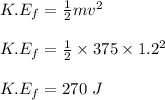 K.E_f = \frac{1}{2} mv^2\\\\K.E_f = \frac{1}{2} \times 375\times 1.2^2\\\\K.E_f = 270 \ J