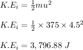 K.E_i = \frac{1}{2} mu^2\\\\K.E_i = \frac{1}{2} \times 375\times 4.5^2\\\\K.E_i = 3,796.88 \ J