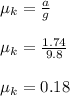 \mu_k = \frac{a}{g} \\\\\mu_k = \frac{1.74}{9.8} \\\\\mu_k = 0.18