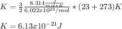 K=\frac{3}{2} \frac{8.314\frac{J}{mol*K}}{6.022x10^{23}/mol}*(23+273)K\\ \\K=6.13x10^{-21}J