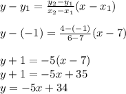 y-y_1=\frac{y_2-y_1}{x_2-x_1}(x-x_1)\\\\y-(-1)=\frac{4-(-1)}{6-7}(x-7)\\\\y+1=-5(x-7)\\y+1=-5x+35\\y=-5x+34