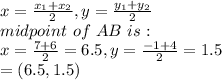 x=\frac{x_1+x_2}{2}, y=\frac{y_1+y_2}{2}\\midpoint\ of\ AB \ is:\\x=\frac{7+6}{2}=6.5, y=\frac{-1+4}{2}=1.5\\ = (6.5,1.5)