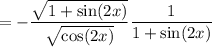 =-\dfrac{\sqrt{1+\sin(2x)}}{\sqrt{\cos(2x)}}\dfrac1{1+\sin(2x)}