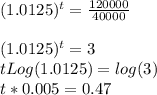 (1.0125)^t=\frac{120000}{40000} \\\\(1.0125)^t=3\\\ t Log(1.0125)= log(3)\\\ t*0.005= 0.47