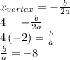 x_{vertex}=-\frac{b}{2a} \\4=-\frac{b}{2a}\\4\,(-2)=\frac{b}{a} \\\frac{b}{a} =-8