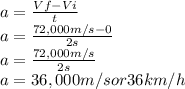 a=\frac{Vf-Vi}{t}\\ a=\frac{72,000 m/s-0}{2s}\\ a=\frac{72,000 m/s}{2s}\\ a=36,000m/s or 36 km/h