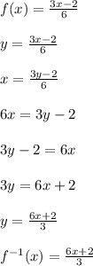 f(x) = \frac{3x-2}{6}\\\\y = \frac{3x-2}{6}\\\\x = \frac{3y-2}{6}\\\\6x = 3y-2\\\\3y-2 = 6x\\\\3y = 6x+2\\\\y = \frac{6x+2}{3}\\\\f^{-1}(x) = \frac{6x+2}{3}\\\\