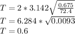 T= 2*3.142\sqrt{\frac{0.675}{72.4} }\\T= 6.284*\sqrt{0.0093 }\\T= 0.6