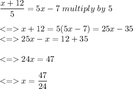 \dfrac{x+12}{5}=5x-7 \ multiply \ by \ 5 \\\\ x+12 = 5(5x-7)=25x-35\\ 25x-x=12+35\\\\24x=47\\\\x=\dfrac{47}{24}