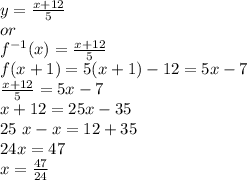 y=\frac{x+12}{5} \\or \\f^{-1}(x)=\frac{x+12}{5} \\f(x+1)=5(x+1)-12=5x-7\\\frac{x+12}{5} =5x-7\\x+12=25x-35\\25~x-x=12+35\\24 x=47\\x=\frac{47}{24}