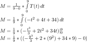 M=\frac{1}{9-0}* \int\limits^9_0 {T(t)} \, dt \\M=\frac{1}{9}* \int\limits^9_0 {(-t^2+4t+34)} \, dt \\M=\frac{1}{9}* {(-\frac{t^3}{3}+2t^2+34t)}|_0^9\\M=\frac{1}{9}*( {(-\frac{9^3}{3}+2*(9^2)+34*9)-0)