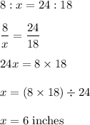 8:x=24:18\\\\\dfrac{8}{x}= \dfrac{24}{18}\\\\24x=8 \times 18\\\\x=(8 \times 18) \div 24\\\\x=6$ inches