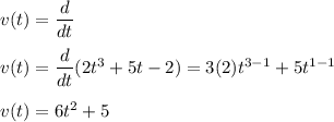 v(t)=\dfrac{d}{dt}\\\\v(t) =\dfrac{d}{dt}(2t^3 + 5t - 2) =3(2)t^{3-1}+5t^{1-1}\\\\v(t)=6t^2+5