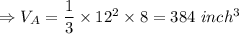 \Rightarrow V_A=\dfrac{1}{3} \times 12^2 \times 8 = 384\ inch^3