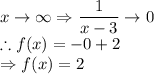 x\rightarrow \infty \Rightarrow \dfrac{1 }{ x-3} \rightarrow 0\\\therefore f(x) =-0+2 \\\Rightarrow f(x) =2
