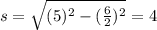 s=\sqrt{(5)^2-(\frac{6}{2})^2}=4