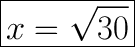 \huge\boxed{x=\sqrt{30}}