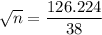 \sqrt{n} = \dfrac{126.224}{38}