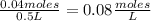 \frac{0.04 moles}{0.5 L} =0.08 \frac{moles}{L}