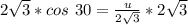 2\sqrt{3} * cos\ 30 = \frac{u}{2\sqrt{3}} * 2\sqrt{3}