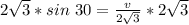 2\sqrt{3} * sin\ 30 = \frac{v}{2\sqrt{3}} * 2\sqrt{3}