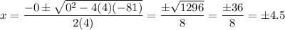 x=\dfrac{-0\pm\sqrt{0^2-4(4)(-81)}}{2(4)}=\dfrac{\pm\sqrt{1296}}{8}=\dfrac{\pm36}{8}=\pm4.5