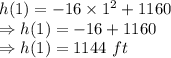 h(1)=- 16\times 1 ^2+ 1160\\\Rightarrow h(1) = -16 + 1160\\\Rightarrow h(1) = 1144\ ft