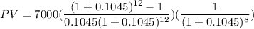 PV = 7000(\dfrac{(1+ 0.1045)^{12}-1}{0.1045(1 + 0.1045)^{12}})( \dfrac{1}{(1+ 0.1045)^8})