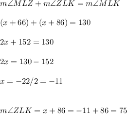 m\angle MLZ+m\angle ZLK=m\angle MLK\\\\(x+66)+(x+86)=130\\\\2x+152=130\\\\2x=130-152\\\\x=-22/2=-11\\\\\\m\angle ZLK=x+86=-11+86=75