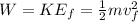 W = KE_{f} = \frac{1}{2}mv_{f}^{2}