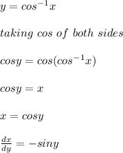 y = cos^{-1} x \\\\taking \ cos\ of\ both\ sides\\\\cosy = cos(cos^{-1} x)\\\\cosy = x\\\\x = cosy\\\\\frac{dx}{dy} = -siny\\