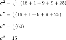 \sigma^2 = \frac{1}{5 - 1}  (16 + 1 + 9 + 9 +25) \\\\\sigma^2 = \frac{1}{4} ( 16 + 1 + 9 + 9 +25) \\\\\sigma^2 = \frac{1}{4}  (60) \\\\\sigma^2 = 15