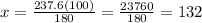 x= \frac{237.6(100)}{180}=\frac{23760}{180}=132