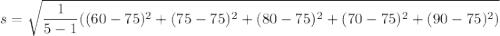 s = \sqrt{\dfrac{1}{5-1}((60-75)^2+(75-75)^2+(80-75)^2+(70-75)^2+(90-75)^2 )}