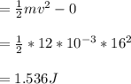 = \frac{1}{2}mv^2 - 0\\\\= \frac{1}{2} * 12*10^{-3} * 16^2\\\\= 1.536J