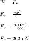 W= F_v\\\\F_v = \frac{mv^2}{r} \\\\F_v = \frac{70*150^2}{600} \\\\F_v = 2625 \ N