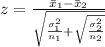 z = \frac{\bar x_1 - \bar x_2}{\sqrt{\frac{\sigma _1^2}{n_1} + {\sqrt{\frac{\sigma _2^2}{n_2}}}}}