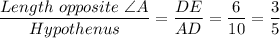 \dfrac{Length \ opposite \ \angle A}{Hypothenus} = \dfrac{DE}{AD} = \dfrac{6}{10} = \dfrac{3}{5}