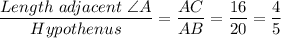 \dfrac{Length \ adjacent\ \angle A}{Hypothenus} = \dfrac{AC}{AB} = \dfrac{16}{20} = \dfrac{4}{5}