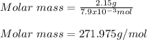Molar\ mass=\frac{2.15g}{7.9x10^{-3}mol}\\ \\Molar\ mass=271.975g/mol