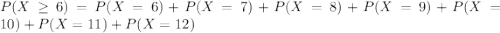 P(X \geq 6) = P(X = 6) + P(X = 7) + P(X = 8) + P(X = 9) + P(X = 10) + P(X = 11) + P(X = 12)