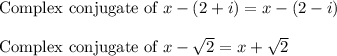 \text{Complex conjugate of }x-(2+i)=x-(2-i)\\\\\text{Complex conjugate of }x-\sqrt{2}=x+\sqrt{2}